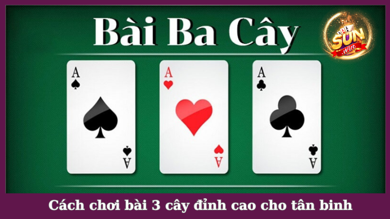 Cách chơi bài 3 cây bách chiến bách thắng trong mọi ván