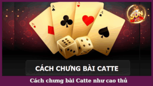 Cách chưng bài Catte từ A đến Z như bài thủ chuyên nghiệp
