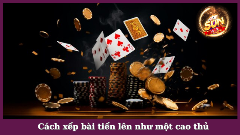 Cách xếp bài tiến lên bách chiến bách thắng như dân chuyên