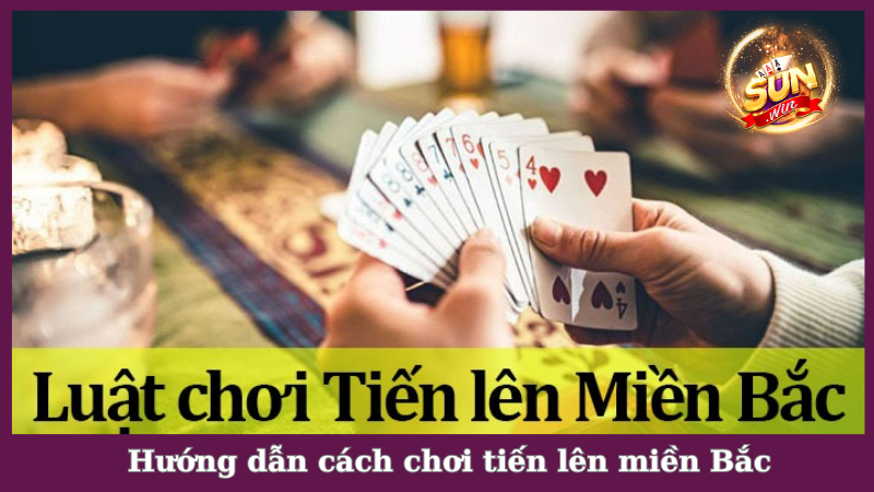 Chi tiết cách chơi tiến lên miền Bắc dành cho bài thủ