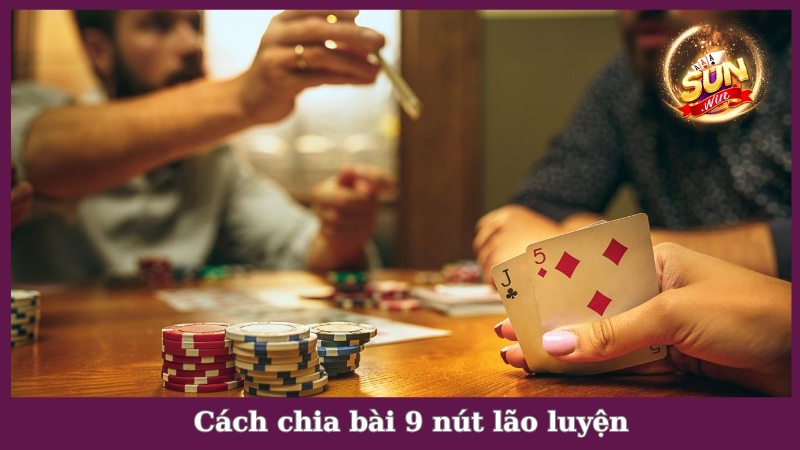 Giải mã cách chia bài 9 nút lão luyện