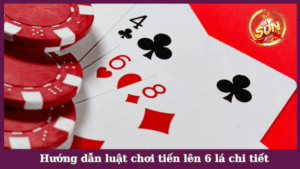 Hướng dẫn luật chơi tiến lên 6 lá chi tiết cho tân binh