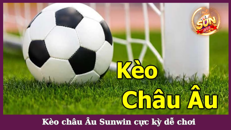 Kèo châu Âu phù hợp cho mọi đối tượng chơi cược tại Sunwin