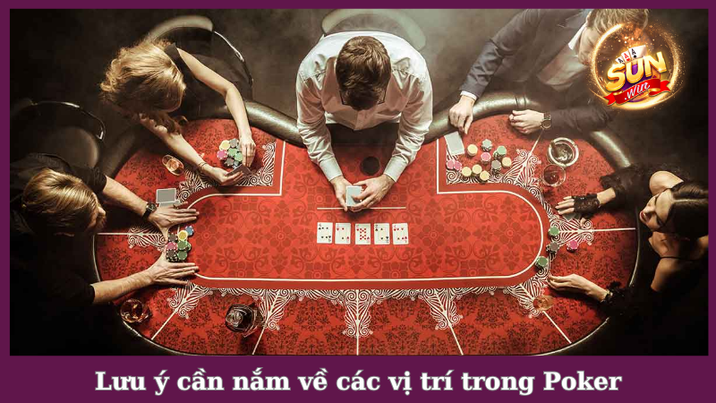 Lưu ý cần nắm về các vị trí trong Poker