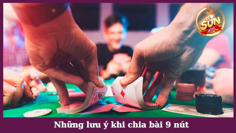 Lưu ý quan trọng cần nhớ khi áp dụng cách chia bài 9 nút