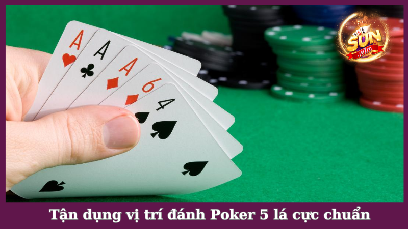 Tận dụng vị trí đánh Poker 5 lá chuẩn xác