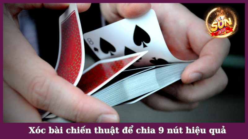 Xóc bài chiến thuật trong cách chia bài 9 nút